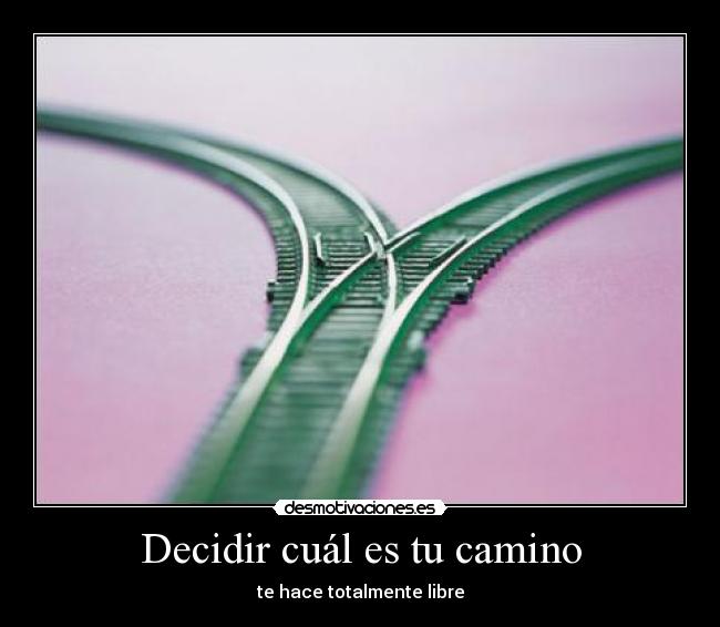 Decidir cuál es tu camino - te hace totalmente libre