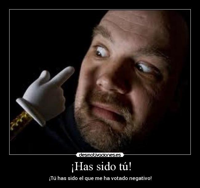 ¡Has sido tú! - ¡Tú has sido el que me ha votado negativo!