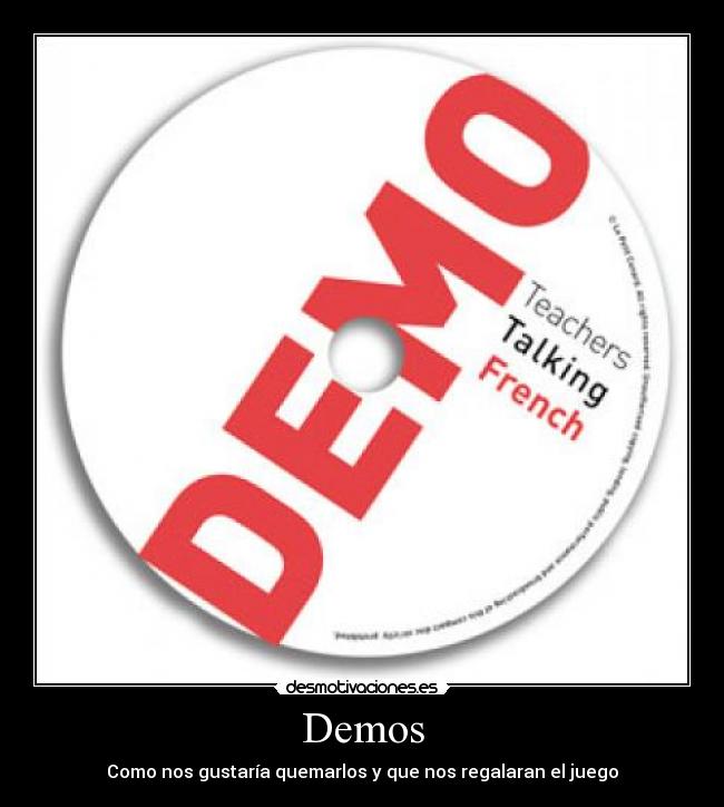 Demos - Como nos gustaría quemarlos y que nos regalaran el juego