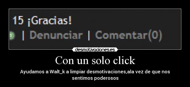 Con un solo click - Ayudamos a Walt_k a limpiar desmotivaciones,ala vez de que nos sentimos poderosos