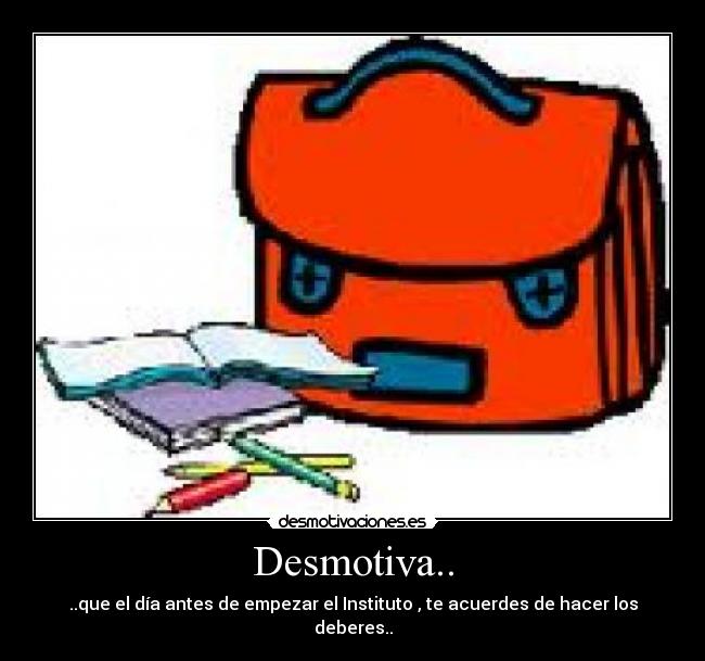 Desmotiva.. - ..que el día antes de empezar el Instituto , te acuerdes de hacer los deberes..