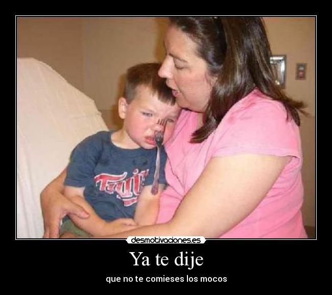 Ya te dije - que no te comieses los mocos