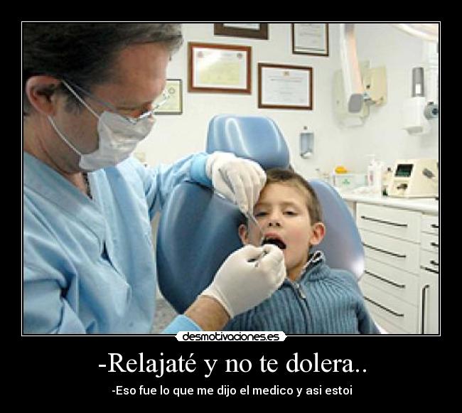 -Relajaté y no te dolera.. - -Eso fue lo que me dijo el medico y asi estoi