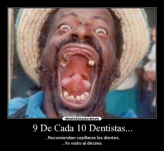 9 De Cada 10 Dentistas... - ...Recomiendan cepillarse los dientes.
...Yo visito al décimo.