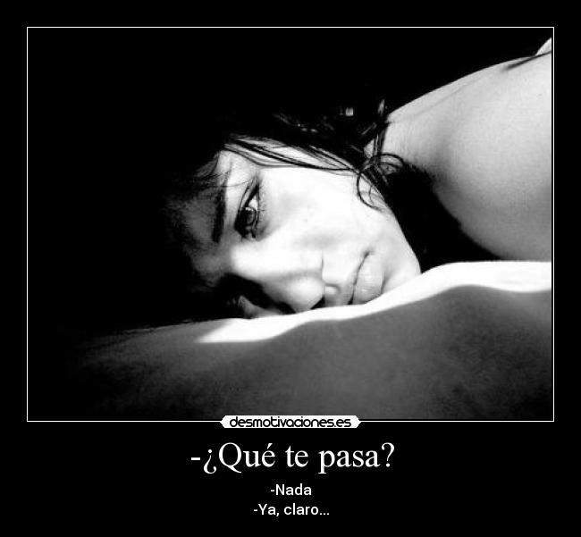 -¿Qué te pasa? - -Nada
-Ya, claro...