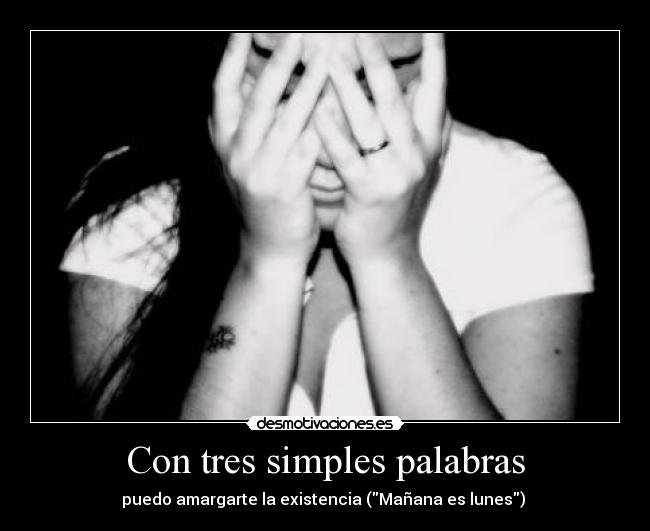 Con tres simples palabras - puedo amargarte la existencia (Mañana es lunes) 