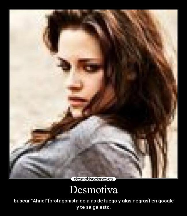 Desmotiva - buscar Ahriel(protagonista de alas de fuego y alas negras) en google y te salga esto.