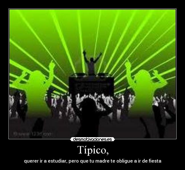 Típico, - querer ir a estudiar, pero que tu madre te obligue a ir de fiesta