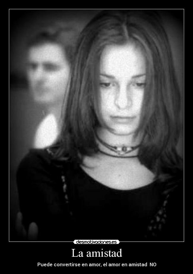 La amistad - Puede convertirse en amor, el amor en amistad  NO