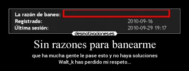 Sin razones para banearme - que ha mucha gente le pase esto y no haya soluciones
Walt_k has perdido mi respeto...