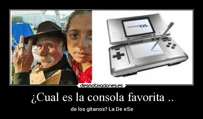 ¿Cual es la consola favorita .. - de los gitanos? La De eSe