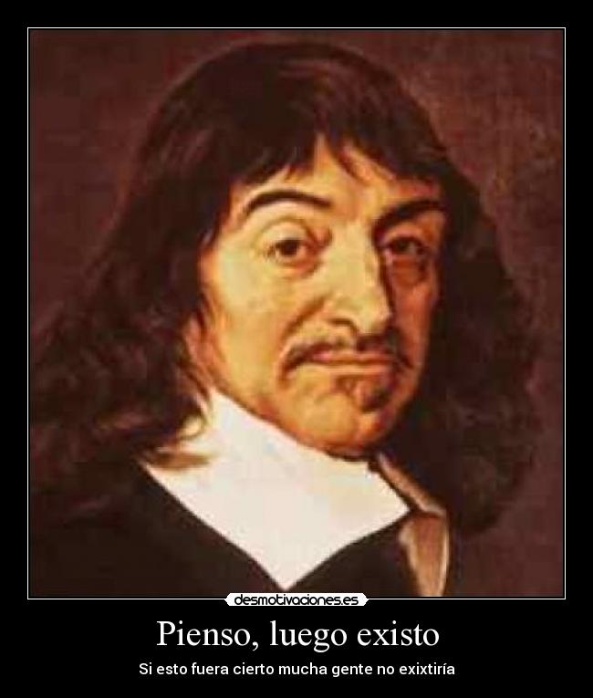 Pienso, luego existo - Si esto fuera cierto mucha gente no exixtiría