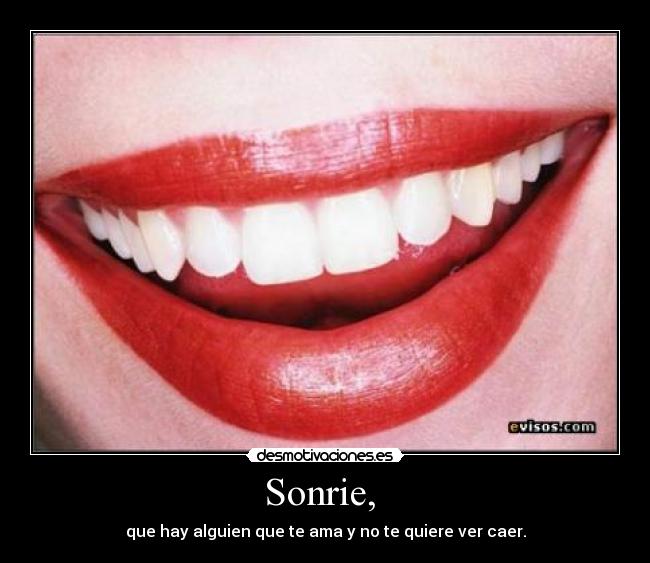 Sonrie,  - que hay alguien que te ama y no te quiere ver caer.