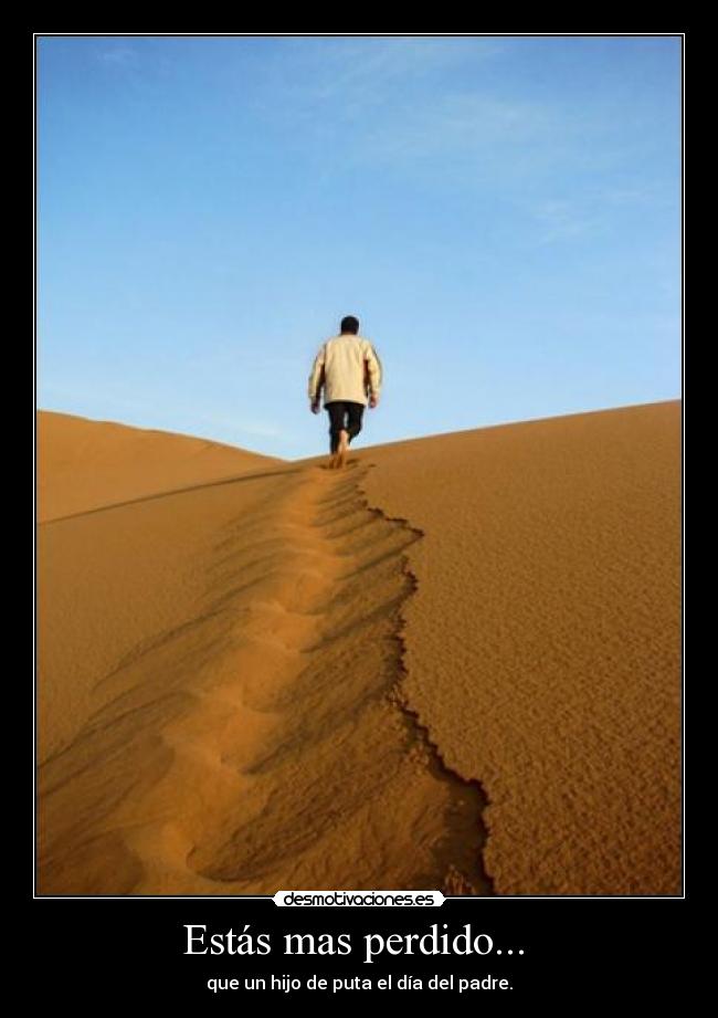 Estás mas perdido... - que un hijo de puta el día del padre.