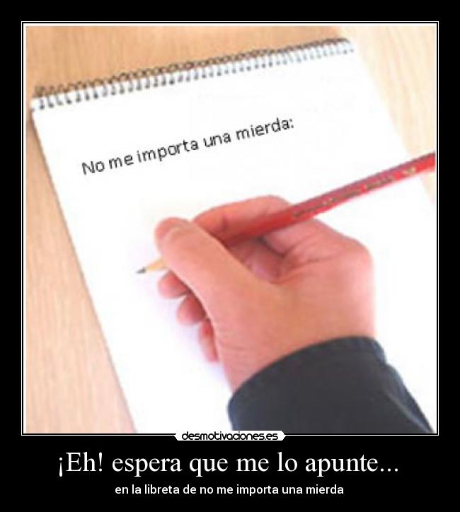 ¡Eh! espera que me lo apunte... -