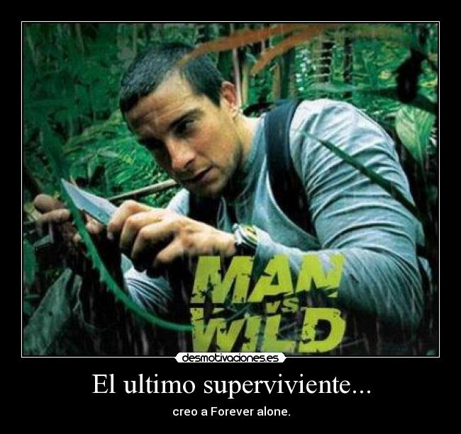 El ultimo superviviente... - creo a Forever alone.