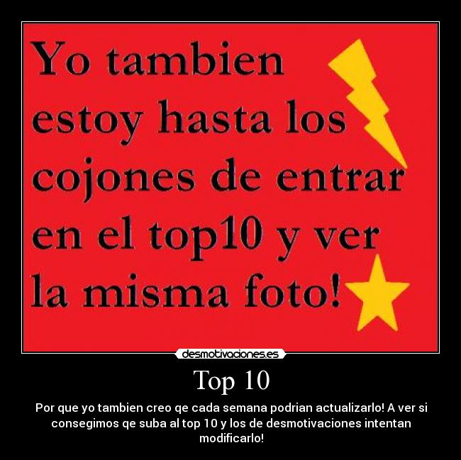 Top 10 - Por que yo tambien creo qe cada semana podrian actualizarlo! A ver si
consegimos qe suba al top 10 y los de desmotivaciones intentan
modificarlo!