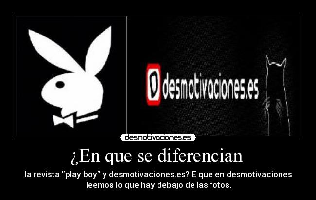 ¿En que se diferencian - la revista play boy y desmotivaciones.es? E que en desmotivaciones
leemos lo que hay debajo de las fotos.