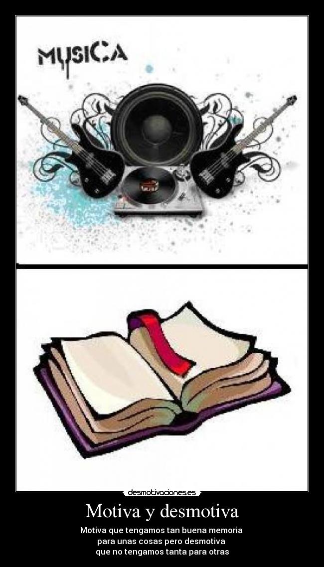 Motiva y desmotiva - Motiva que tengamos tan buena memoria
para unas cosas pero desmotiva
que no tengamos tanta para otras