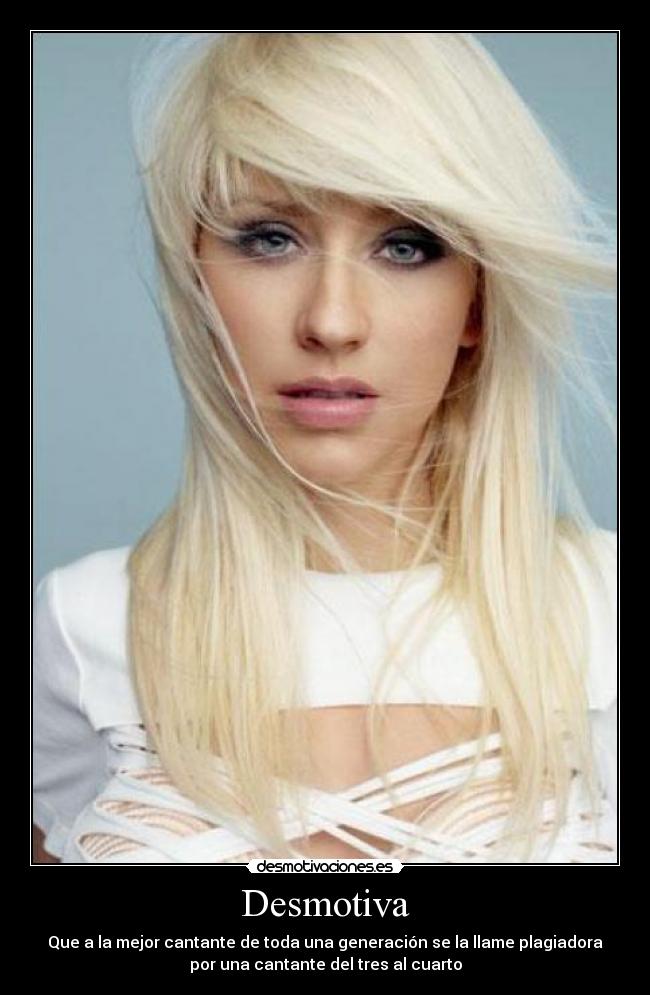 Desmotiva - Que a la mejor cantante de toda una generación se la llame plagiadora
por una cantante del tres al cuarto