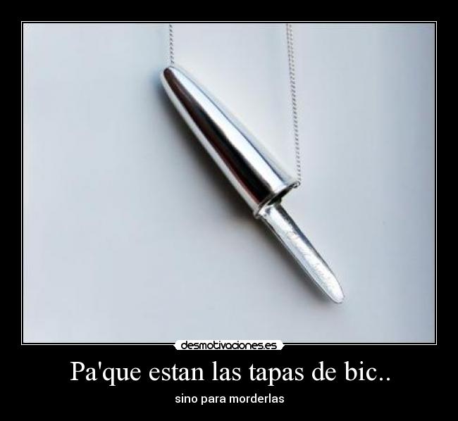 Paque estan las tapas de bic.. - sino para morderlas
