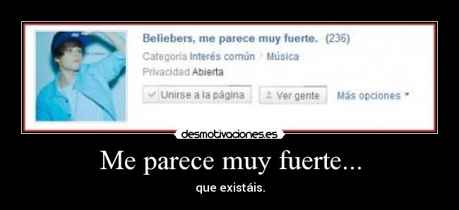 Me parece muy fuerte... - que existáis.