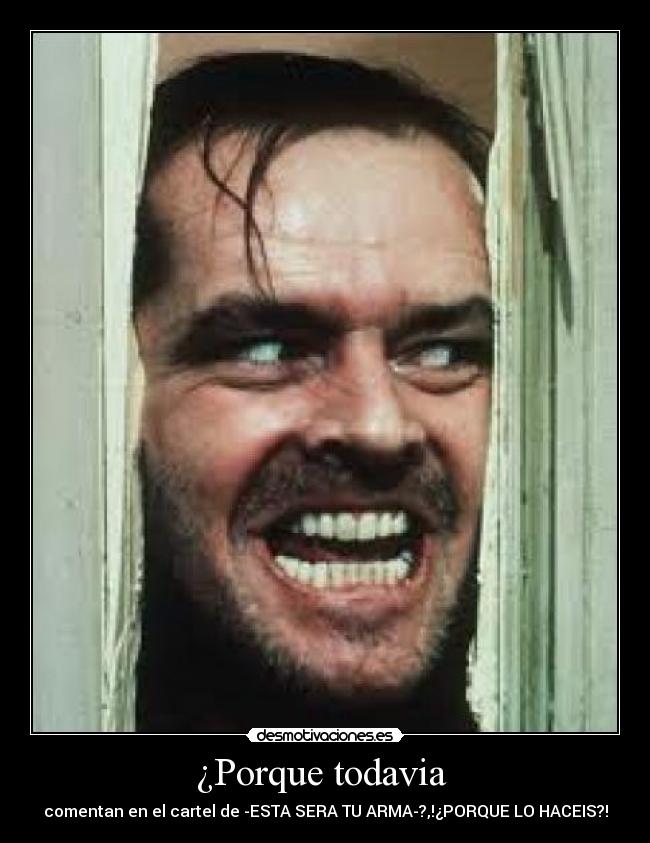 ¿Porque todavia  - comentan en el cartel de -ESTA SERA TU ARMA-?,!¿PORQUE LO HACEIS?!