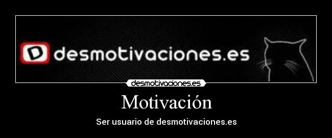 Motivación - Ser usuario de desmotivaciones.es