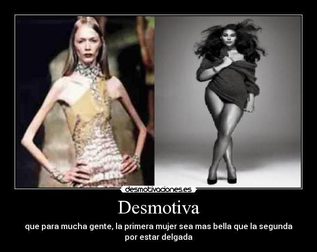 Desmotiva - que para mucha gente, la primera mujer sea mas bella que la segunda
por estar delgada