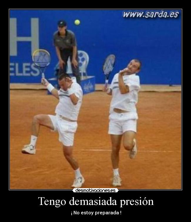 Tengo demasiada presión - ¡ No estoy preparada !