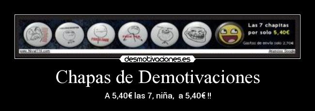 Chapas de Demotivaciones - A 5,40€ las 7, niña,  a 5,40€ !!