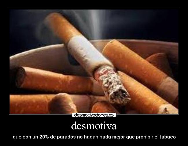 desmotiva - que con un 20% de parados no hagan nada mejor que prohibir el tabaco