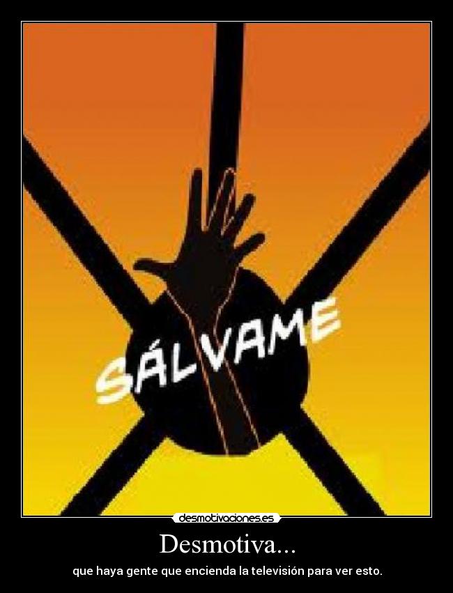 Desmotiva... - que haya gente que encienda la televisión para ver esto.