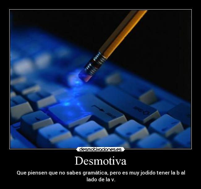 Desmotiva - Que piensen que no sabes gramática, pero es muy jodido tener la b al lado de la v.