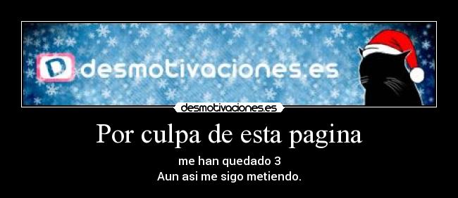 Por culpa de esta pagina - me han quedado 3
Aun asi me sigo metiendo.