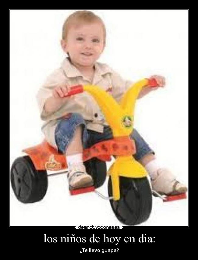 los niños de hoy en dia: - ¿Te llevo guapa?
