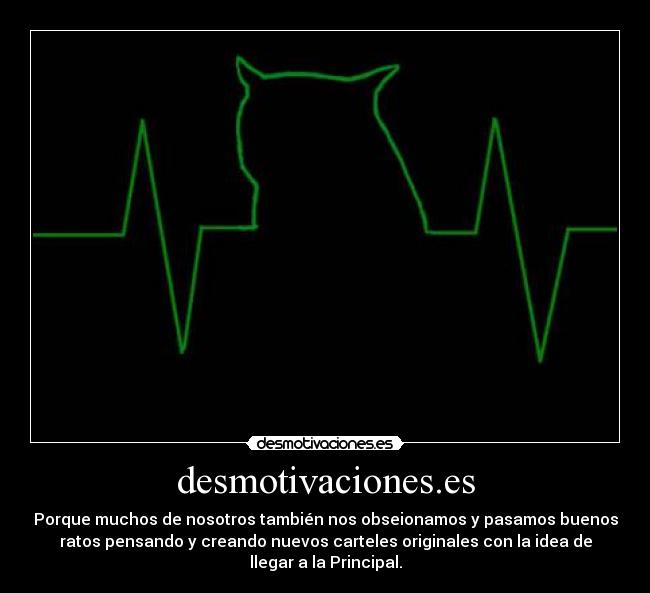 desmotivaciones.es - Porque muchos de nosotros también nos obseionamos y pasamos buenos
ratos pensando y creando nuevos carteles originales con la idea de
llegar a la Principal.