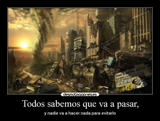 Todos sabemos que va a pasar, - y nadie va a hacer nada para evitarlo