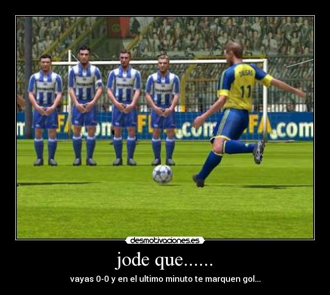 jode que...... - vayas 0-0 y en el ultimo minuto te marquen gol...