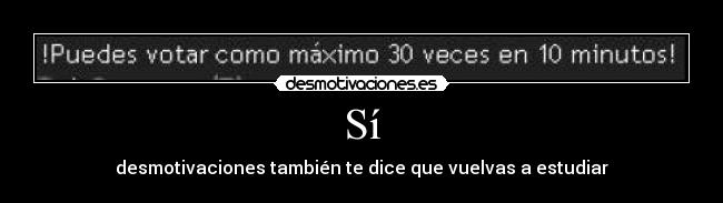 Sí - desmotivaciones también te dice que vuelvas a estudiar