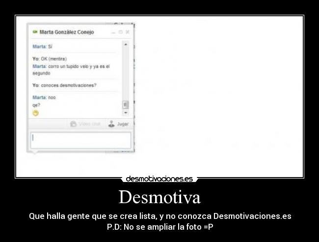 Desmotiva - Que halla gente que se crea lista, y no conozca Desmotivaciones.es
P.D: No se ampliar la foto =P