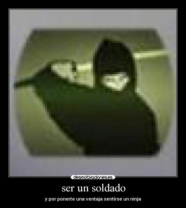 ser un soldado - y por ponerte una ventaja sentirse un ninja