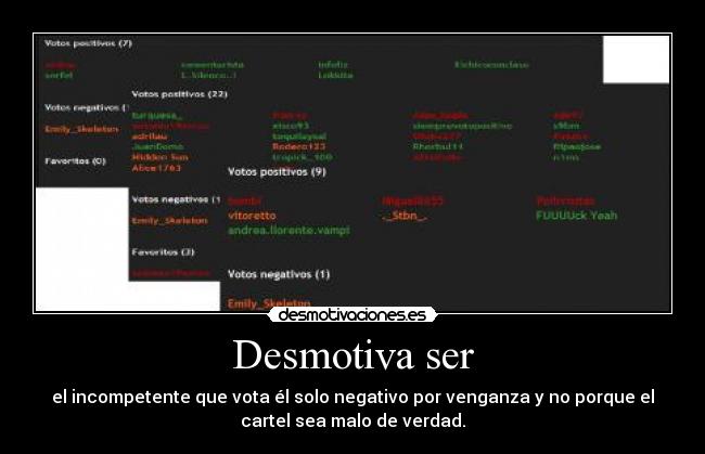 Desmotiva ser - el incompetente que vota él solo negativo por venganza y no porque el
cartel sea malo de verdad.