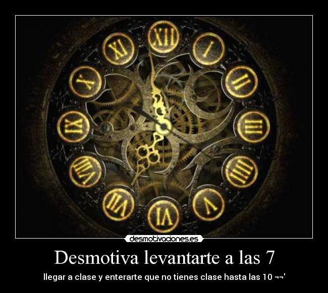 Desmotiva levantarte a las 7 - llegar a clase y enterarte que no tienes clase hasta las 10 ¬¬