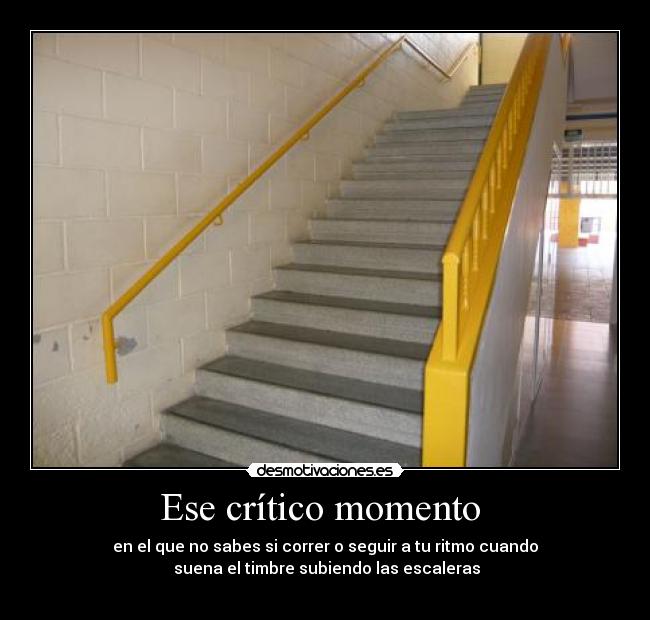 Ese crítico momento - en el que no sabes si correr o seguir a tu ritmo cuando
suena el timbre subiendo las escaleras