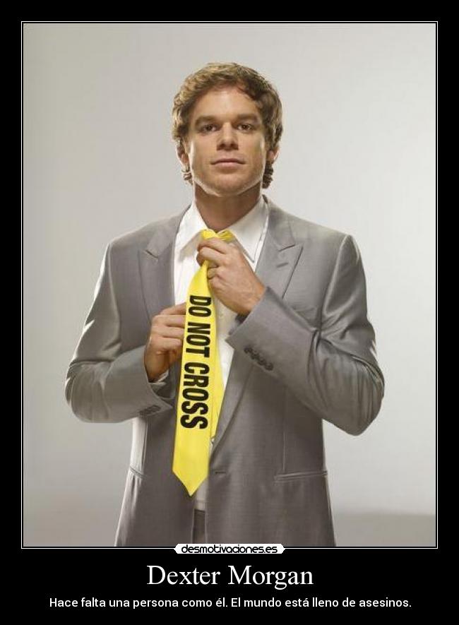 Dexter Morgan - Hace falta una persona como él. El mundo está lleno de asesinos.