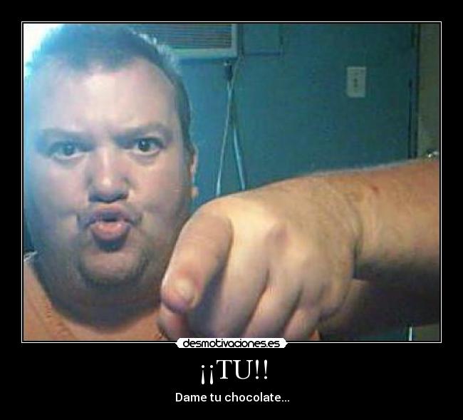 ¡¡TU!! - Dame tu chocolate...