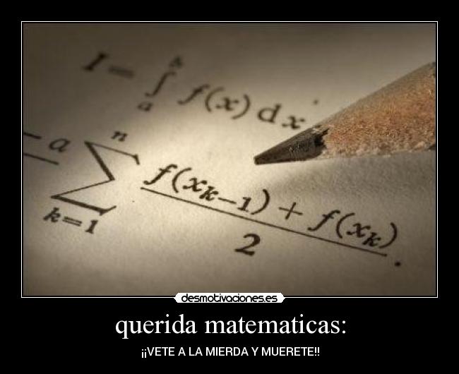 querida matematicas: - ¡¡VETE A LA MIERDA Y MUERETE!!