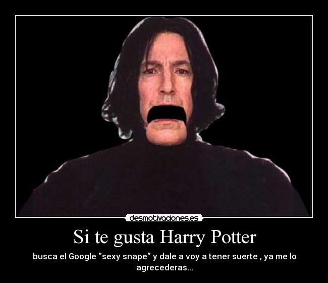Si te gusta Harry Potter - busca el Google sexy snape y dale a voy a tener suerte , ya me lo agrecederas...