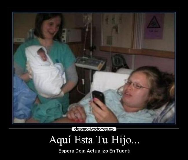 Aquí Esta Tu Hijo... - Espera Deja Actualizo En Tuenti